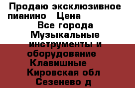 Продаю эксклюзивное пианино › Цена ­ 300 000 - Все города Музыкальные инструменты и оборудование » Клавишные   . Кировская обл.,Сезенево д.